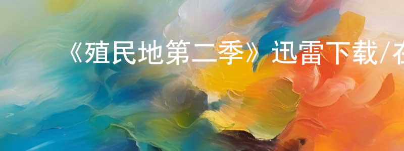 ﻿陈景豪发布﻿《殖民地第二季》迅雷下载/在线观看-魔幻科幻-美剧天堂